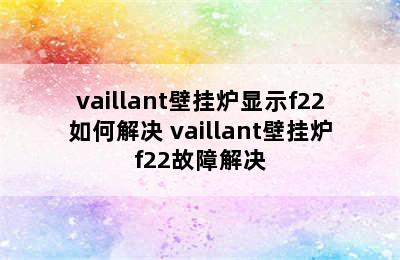 vaillant壁挂炉显示f22如何解决 vaillant壁挂炉f22故障解决